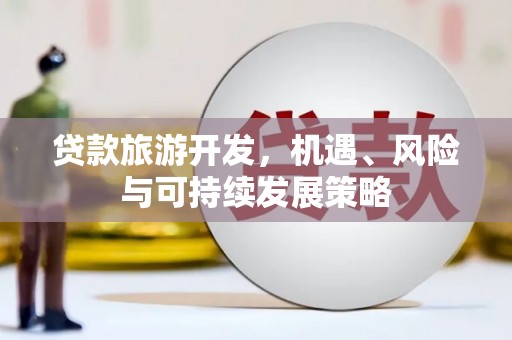托克托贷款旅游开发，机遇、风险与可持续发展策略