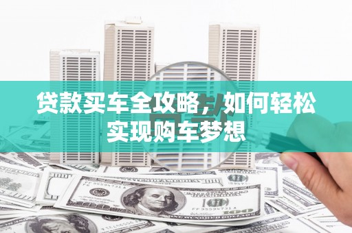 托克托贷款买车全攻略，如何轻松实现购车梦想