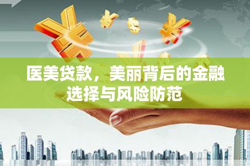 托克托医美贷款，美丽背后的金融选择与风险防范