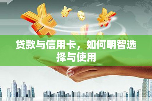 托克托贷款与信用卡，如何明智选择与使用