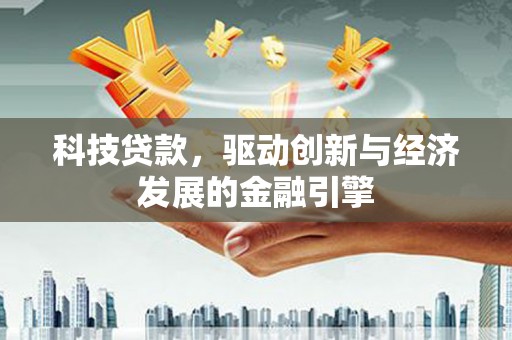 托克托科技贷款，驱动创新与经济发展的金融引擎