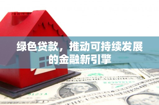 托克托绿色贷款，推动可持续发展的金融新引擎