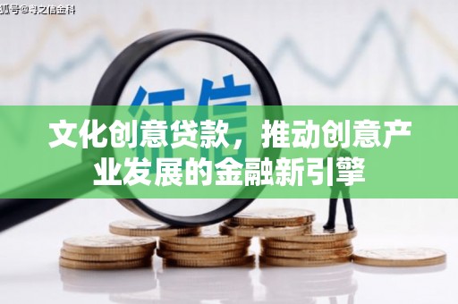 托克托文化创意贷款，推动创意产业发展的金融新引擎