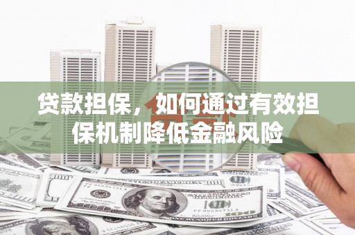 托克托贷款担保，如何通过有效担保机制降低金融风险