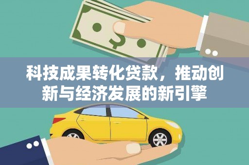 托克托科技成果转化贷款，推动创新与经济发展的新引擎