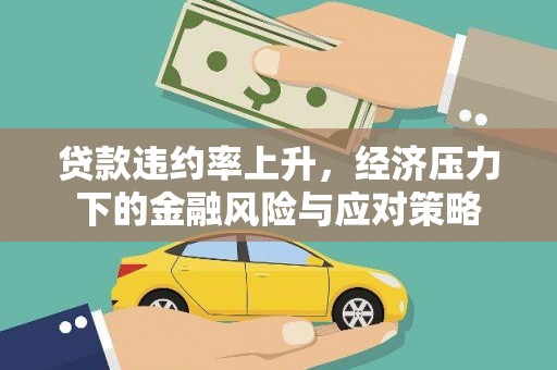 托克托贷款违约率上升，经济压力下的金融风险与应对策略