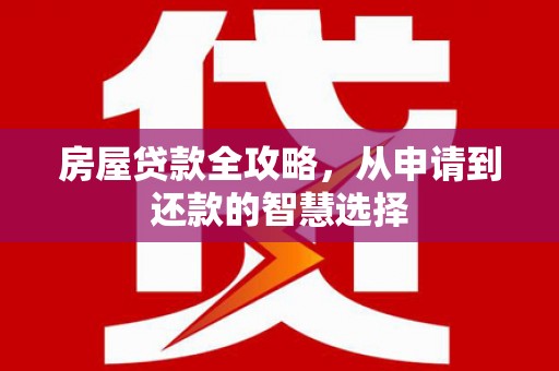 托克托房屋贷款全攻略，从申请到还款的智慧选择