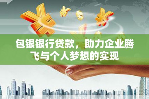 托克托包银银行贷款，助力企业腾飞与个人梦想的实现