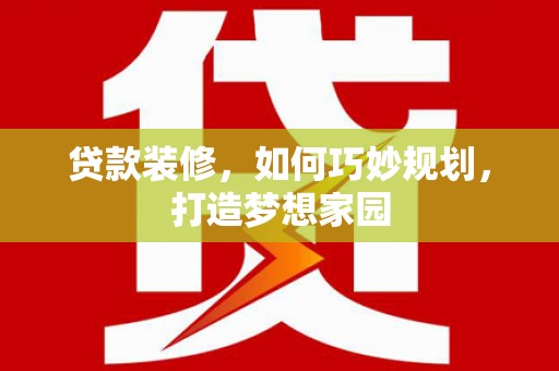 托克托贷款装修，如何巧妙规划，打造梦想家园
