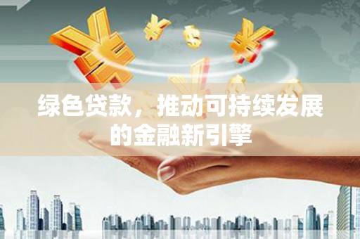 托克托绿色贷款，推动可持续发展的金融新引擎