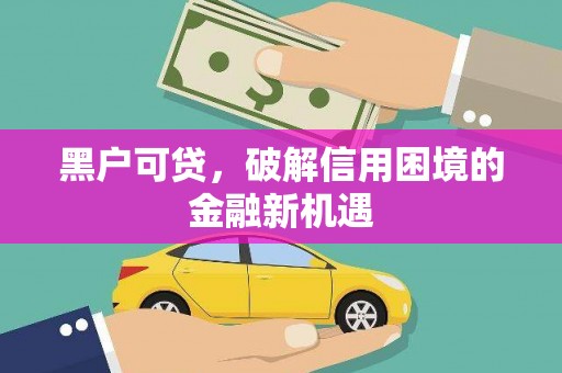 托克托黑户可贷，破解信用困境的金融新机遇