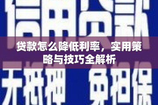 托克托贷款怎么降低利率，实用策略与技巧全解析