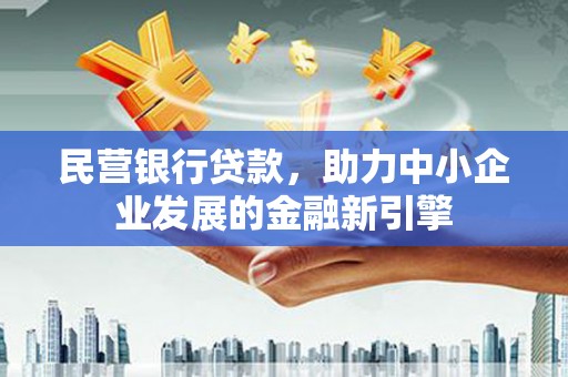 托克托民营银行贷款，助力中小企业发展的金融新引擎
