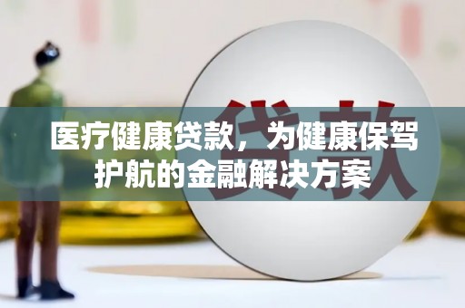 托克托医疗健康贷款，为健康保驾护航的金融解决方案
