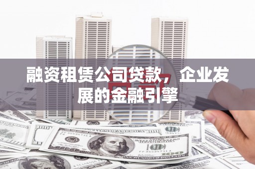 托克托融资租赁公司贷款，企业发展的金融引擎
