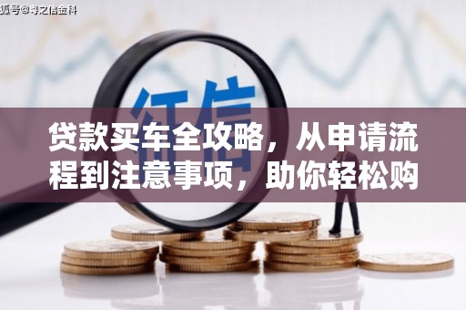 托克托贷款买车全攻略，从申请流程到注意事项，助你轻松购车