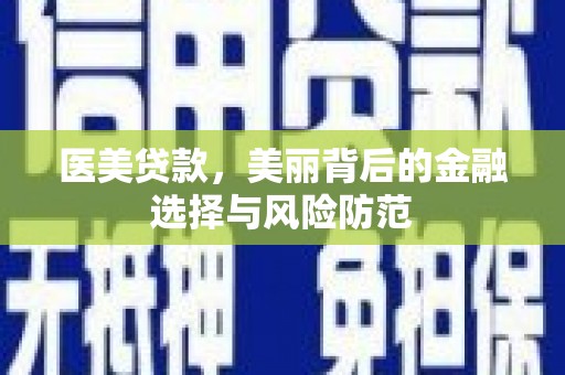 托克托医美贷款，美丽背后的金融选择与风险防范